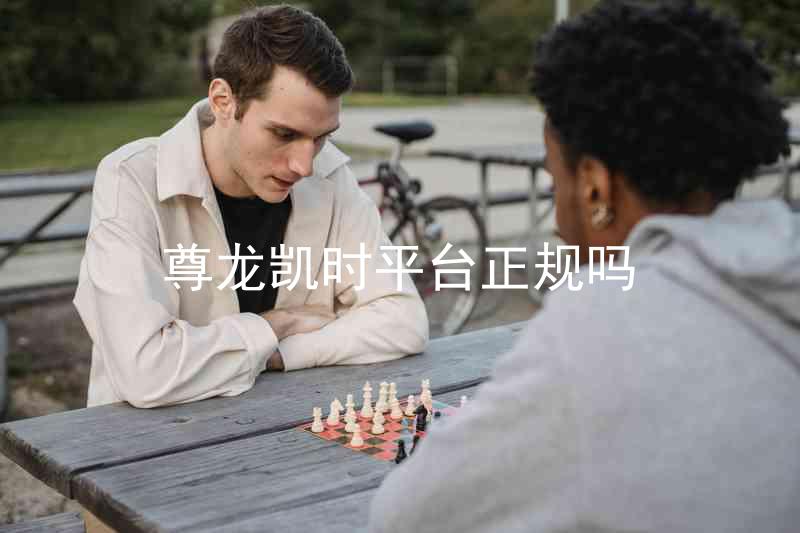 尊龙凯时平台正规吗