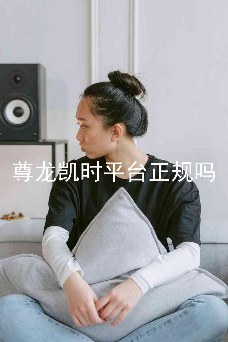 尊龙凯时平台正规吗
