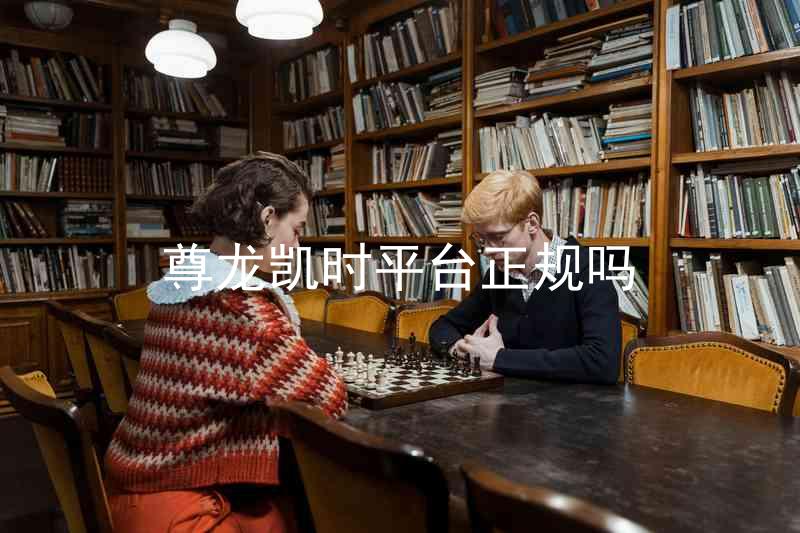 尊龙凯时平台正规吗